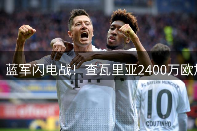 蓝军闪电战！查瓦里亚2400万欧加盟切尔西 体检后正式签约